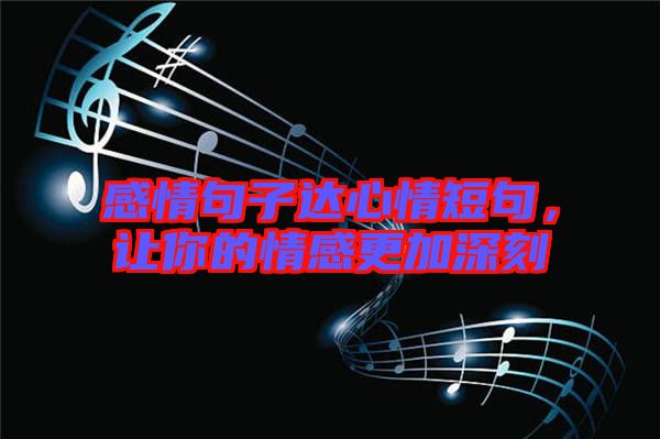感情句子達(dá)心情短句,讓你的情感更加深刻