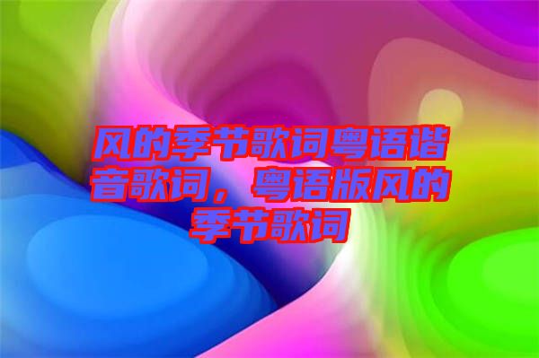 風(fēng)的季節(jié)歌詞粵語(yǔ)諧音歌詞,粵語(yǔ)版風(fēng)的季節(jié)歌詞