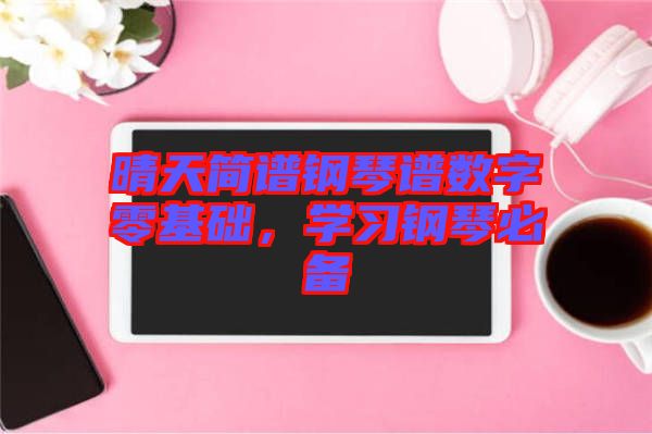 晴天簡譜鋼琴譜數字零基礎，學習鋼琴必備