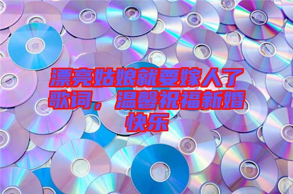 漂亮姑娘就要嫁人了歌詞,溫馨祝福新婚快樂(lè)