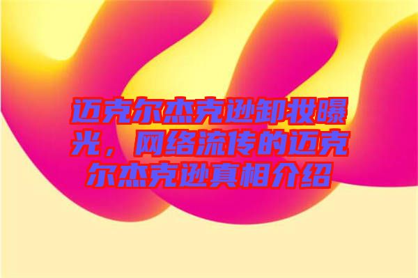 邁克爾杰克遜卸妝曝光，網(wǎng)絡流傳的邁克爾杰克遜真相介紹