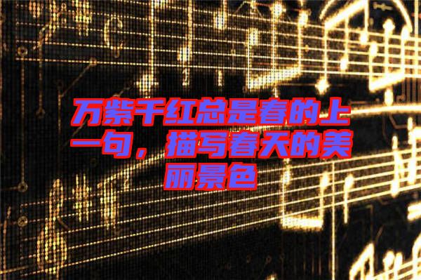 萬(wàn)紫千紅總是春的上一句,描寫春天的美麗景色