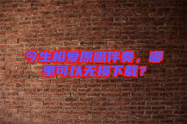 今生相愛原唱伴奏，哪里可以無損下載？