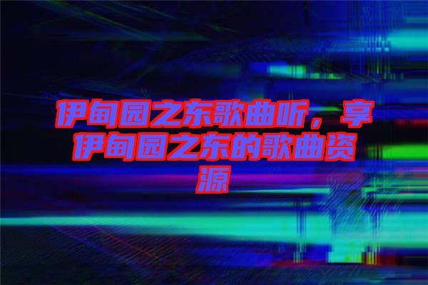 伊甸園之東歌曲聽，享伊甸園之東的歌曲資源