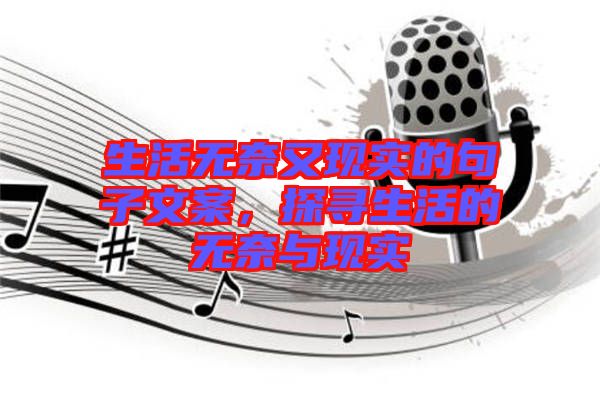 生活無(wú)奈又現(xiàn)實(shí)的句子文案,探尋生活的無(wú)奈與現(xiàn)實(shí)