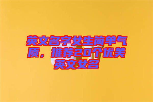 英文名字女生簡單氣質,推薦20個優美英文女名