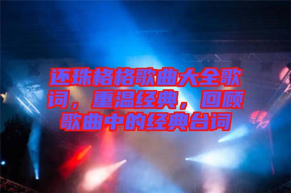 還珠格格歌曲大全歌詞，重溫經典，回顧歌曲中的經典臺詞