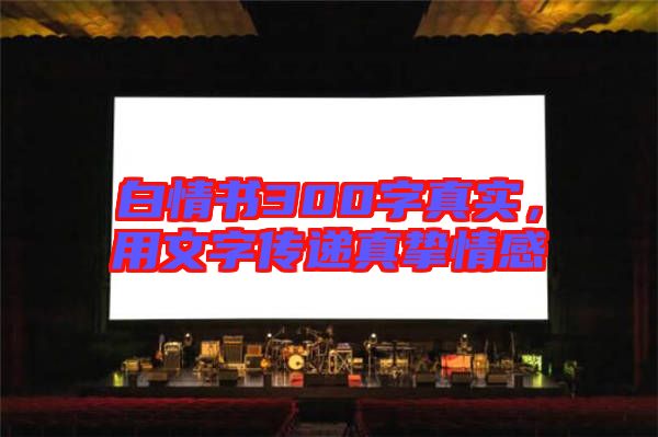 白情書300字真實，用文字傳遞真摯情感