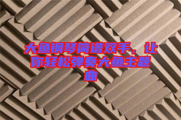大魚(yú)鋼琴簡(jiǎn)譜雙手,讓你輕松彈奏大魚(yú)主題曲