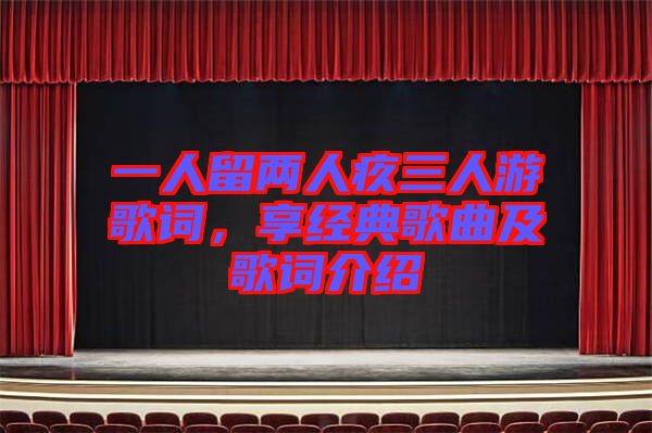 一人留兩人疚三人游歌詞,享經典歌曲及歌詞介紹