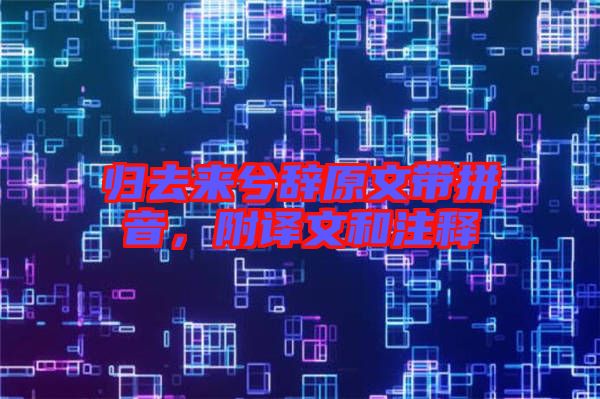 歸去來兮辭原文帶拼音，附譯文和注釋