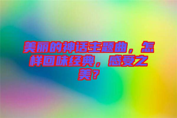 美麗的神話主題曲，怎樣回味經(jīng)典，感受之美？