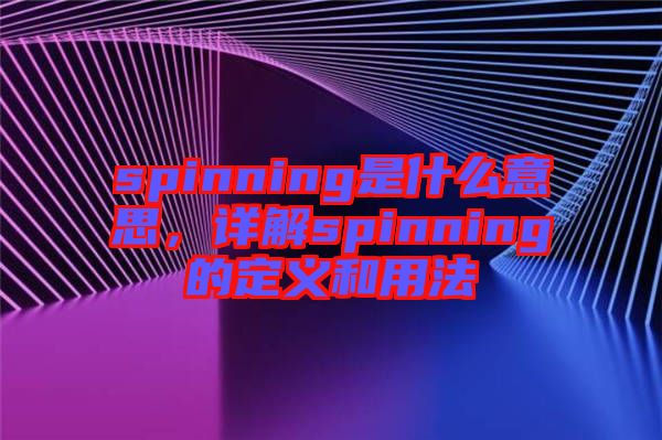 spinning是什么意思，詳解spinning的定義和用法