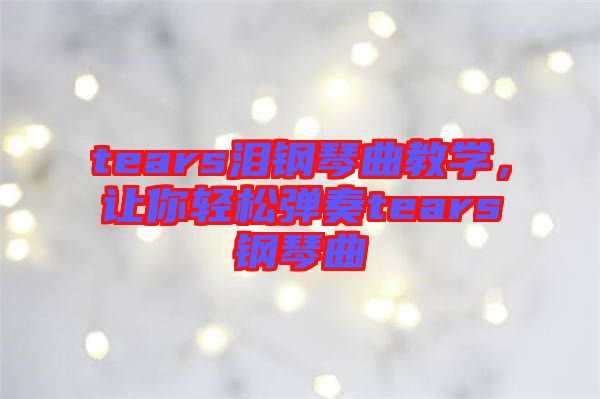 tears淚鋼琴曲教學，讓你輕松彈奏tears鋼琴曲