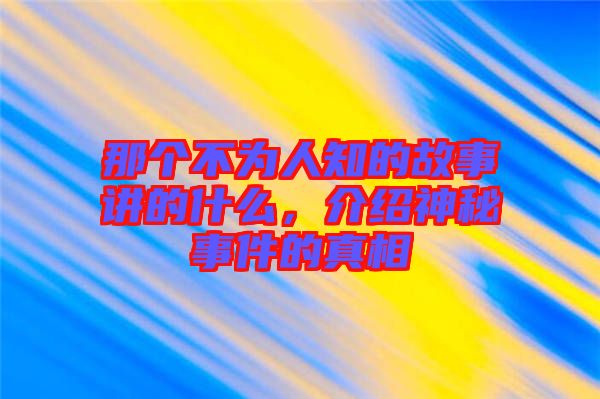 那個不為人知的故事講的什么，介紹神秘事件的真相