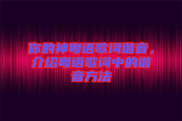 你的神粵語歌詞諧音,介紹粵語歌詞中的諧音方法