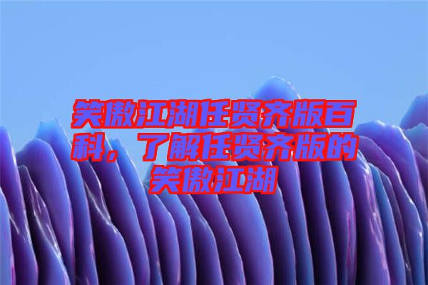 笑傲江湖任賢齊版百科，了解任賢齊版的笑傲江湖