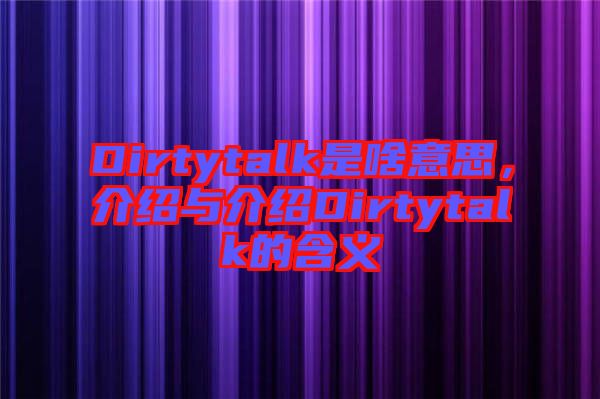 Dirtytalk是啥意思，介紹與介紹Dirtytalk的含義
