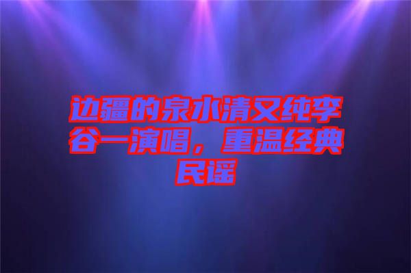 邊疆的泉水清又純李谷一演唱，重溫經典民謠