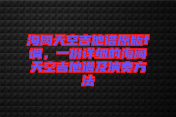 海闊天空吉他譜原版f調，一份詳細的海闊天空吉他譜及演奏方法