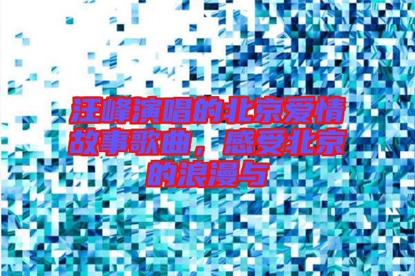 汪峰演唱的北京愛(ài)情故事歌曲,感受北京的浪漫與