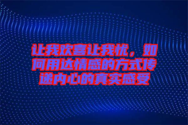 讓我歡喜讓我憂，如何用達(dá)情感的方式傳遞內(nèi)心的真實(shí)感受