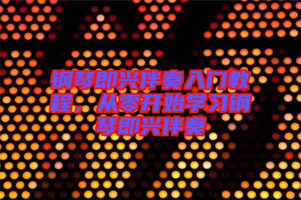 鋼琴即興伴奏入門教程,從零開始學習鋼琴即興伴奏