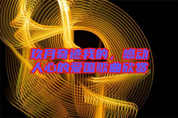 玖月奇跡我的，感動(dòng)人心的愛國(guó)歌曲欣賞