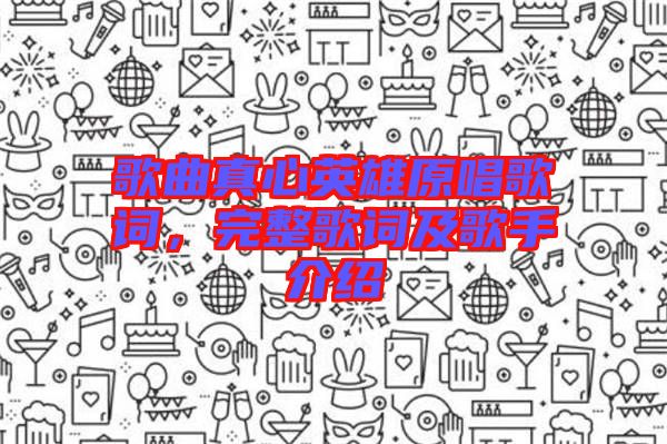 歌曲真心英雄原唱歌詞，完整歌詞及歌手介紹