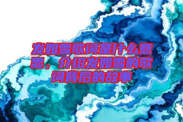 發(fā)如雪歌詞是什么意思，介紹發(fā)如雪的歌詞背后的故事