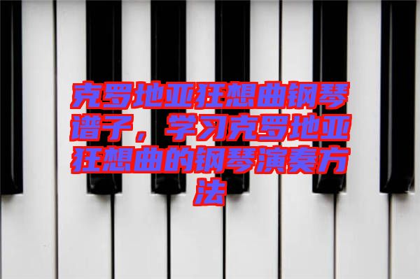 克羅地亞狂想曲鋼琴譜子,學習克羅地亞狂想曲的鋼琴演奏方法