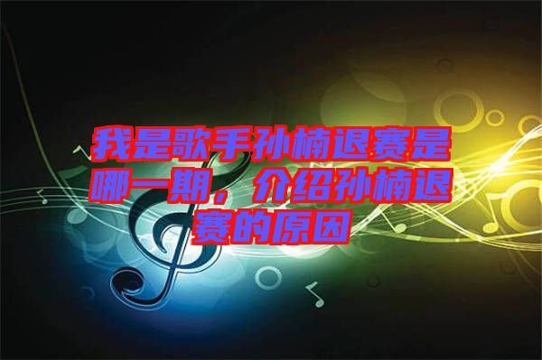 我是歌手孫楠退賽是哪一期，介紹孫楠退賽的原因