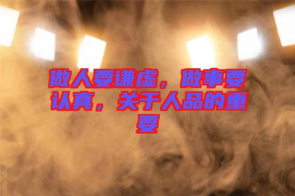 做人要謙虛，做事要認(rèn)真，關(guān)于人品的重要