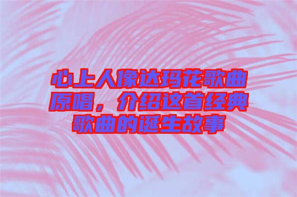 心上人像達(dá)瑪花歌曲原唱，介紹這首經(jīng)典歌曲的誕生故事