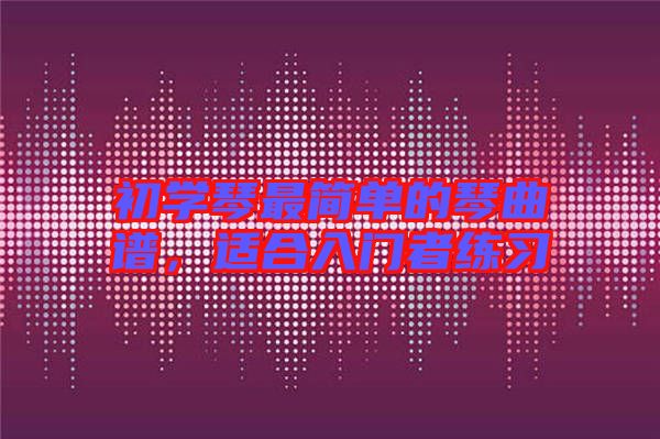 初學琴最簡單的琴曲譜,適合入門者練習