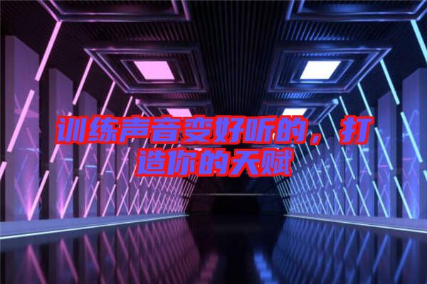 訓(xùn)練聲音變好聽的,打造你的天賦