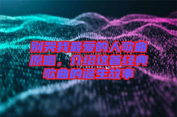 別哭我最愛的人歌曲原唱，介紹這首經(jīng)典歌曲的誕生故事
