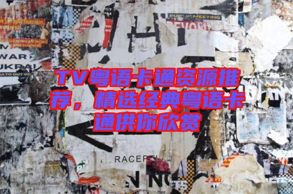 TV粵語卡通資源推薦，精選經典粵語卡通供你欣賞