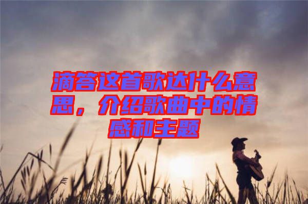 滴答這首歌達什么意思，介紹歌曲中的情感和主題