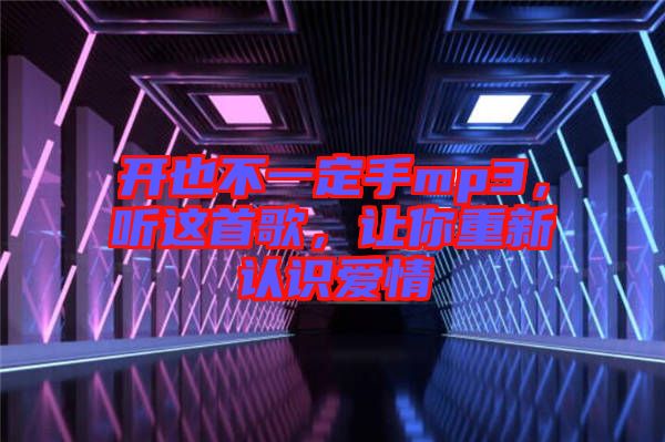 開也不一定手mp3，聽這首歌，讓你重新認(rèn)識愛情