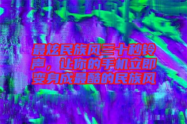 最炫民族風三十秒鈴聲，讓你的手機立即變身成最酷的民族風