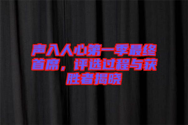 聲入人心第一季最終首席，評(píng)選過程與獲勝者揭曉