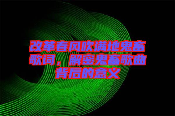 改革春風吹滿地鬼畜歌詞，解密鬼畜歌曲背后的意義