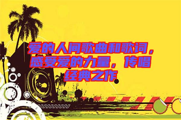 愛的人間歌曲和歌詞，感受愛的力量，傳唱經典之作