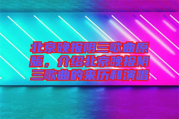 北京晚報陰三歌曲原版,介紹北京晚報陰三歌曲的來歷和演唱