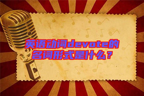 英語(yǔ)動(dòng)詞devote的名詞形式是什么？