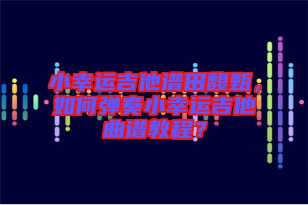小幸運(yùn)吉他譜田馥甄，如何彈奏小幸運(yùn)吉他曲譜教程？