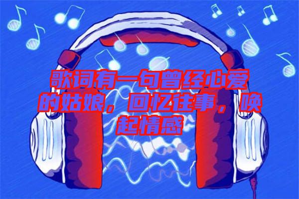 歌詞有一句曾經(jīng)心愛的姑娘,回憶往事,喚起情感