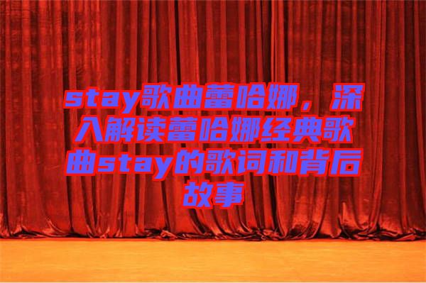 stay歌曲蕾哈娜，深入解讀蕾哈娜經典歌曲stay的歌詞和背后故事