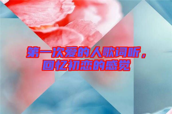 第一次愛的人歌詞聽，回憶初戀的感覺